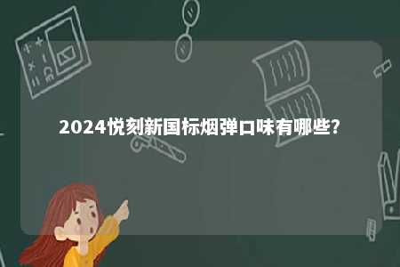 2024悦刻新国标烟弹口味有哪些
？ 